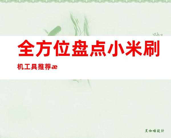 全方位盘点小米刷机工具 推荐最佳选择